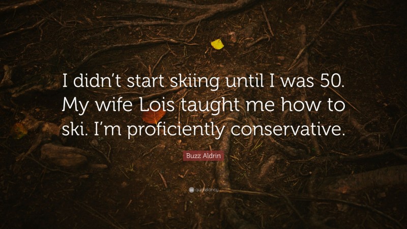 Buzz Aldrin Quote: “I didn’t start skiing until I was 50. My wife Lois taught me how to ski. I’m proficiently conservative.”