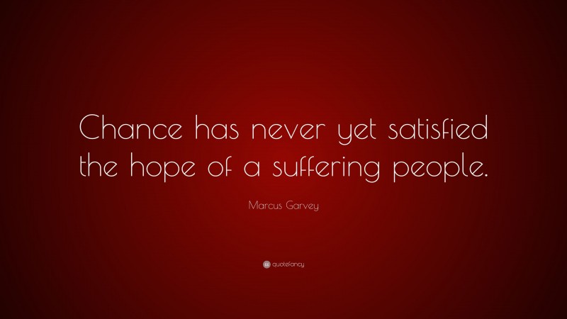 Marcus Garvey Quote: “Chance has never yet satisfied the hope of a suffering people.”