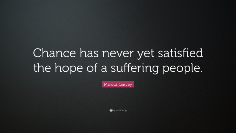 Marcus Garvey Quote: “Chance has never yet satisfied the hope of a suffering people.”