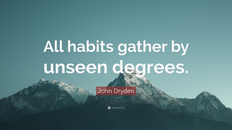 John Dryden Quote: “All habits gather by unseen degrees.”