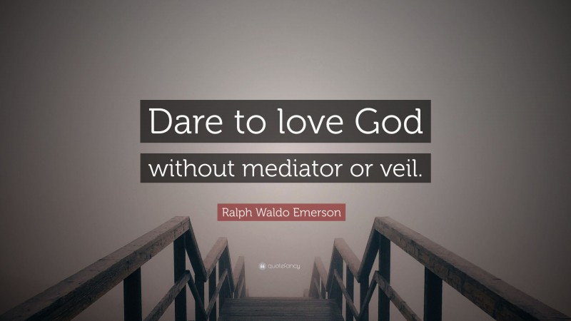 Ralph Waldo Emerson Quote: “Dare to love God without mediator or veil.”