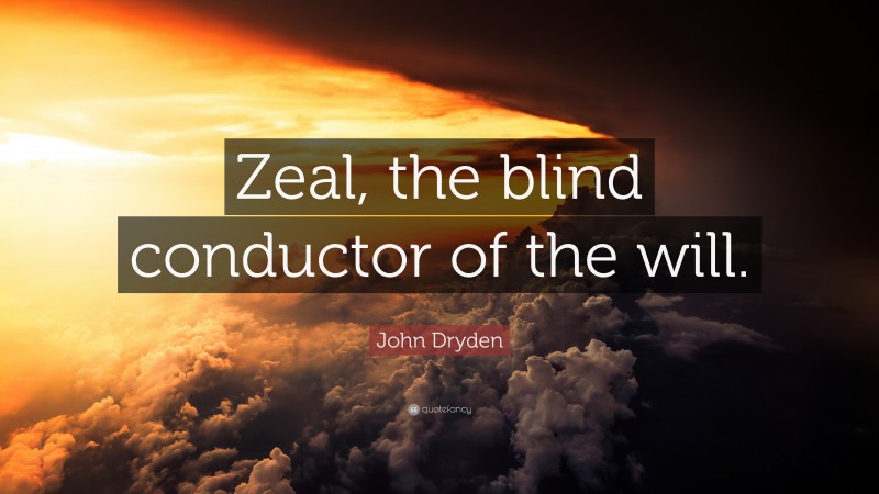 John Dryden Quote: “Zeal, the blind conductor of the will.”
