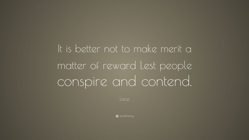 Laozi Quote: “It is better not to make merit a matter of reward Lest people conspire and contend.”