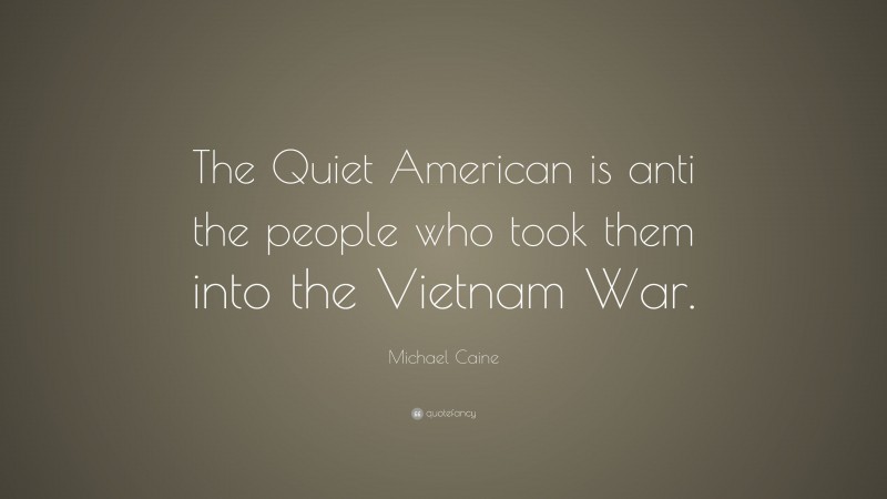 Michael Caine Quote: “The Quiet American is anti the people who took them into the Vietnam War.”