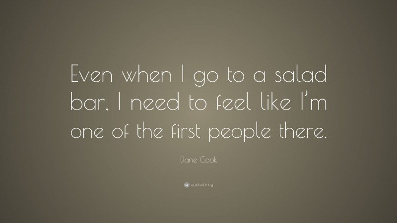 Dane Cook Quote: “Even when I go to a salad bar, I need to feel like I’m one of the first people there.”