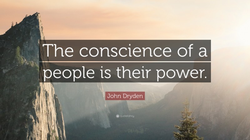 John Dryden Quote: “The conscience of a people is their power.”