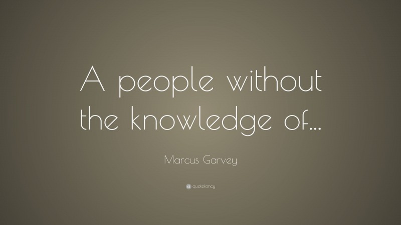 Marcus Garvey Quote: “A people without the knowledge of...”