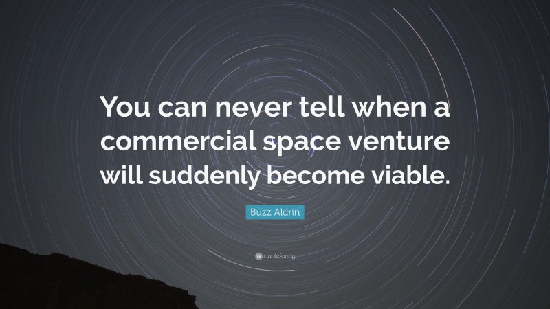 Buzz Aldrin Quote: “You can never tell when a commercial space venture will suddenly become viable.”