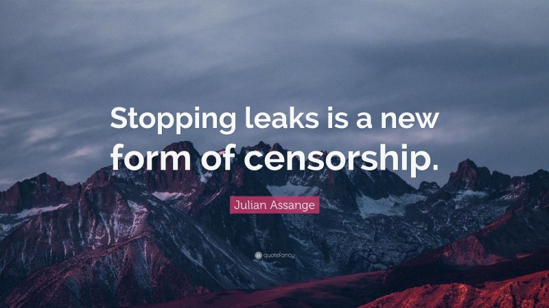 Julian Assange Quote: “Stopping leaks is a new form of censorship.”