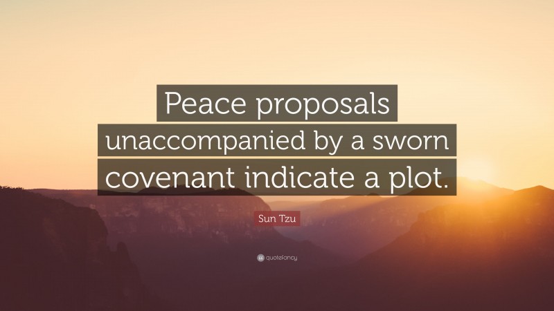 Sun Tzu Quote: “Peace proposals unaccompanied by a sworn covenant indicate a plot.”