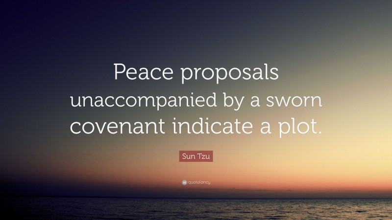 Sun Tzu Quote: “Peace proposals unaccompanied by a sworn covenant indicate a plot.”