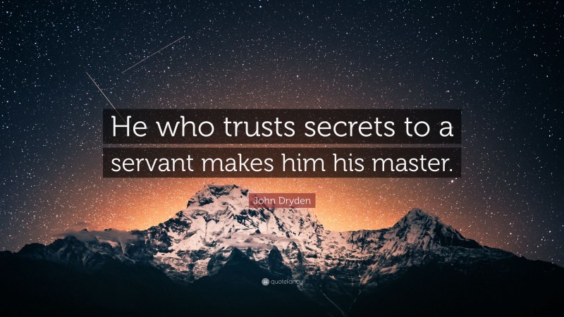 John Dryden Quote: “He who trusts secrets to a servant makes him his master.”