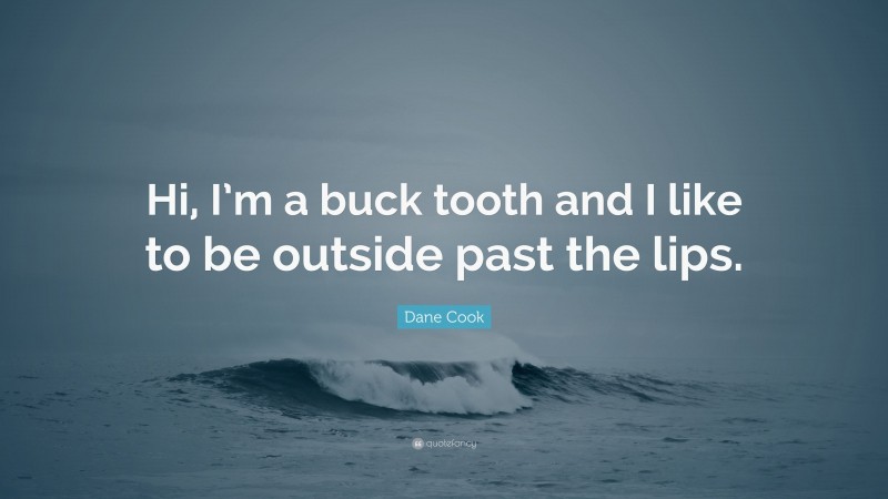 Dane Cook Quote: “Hi, I’m a buck tooth and I like to be outside past the lips.”