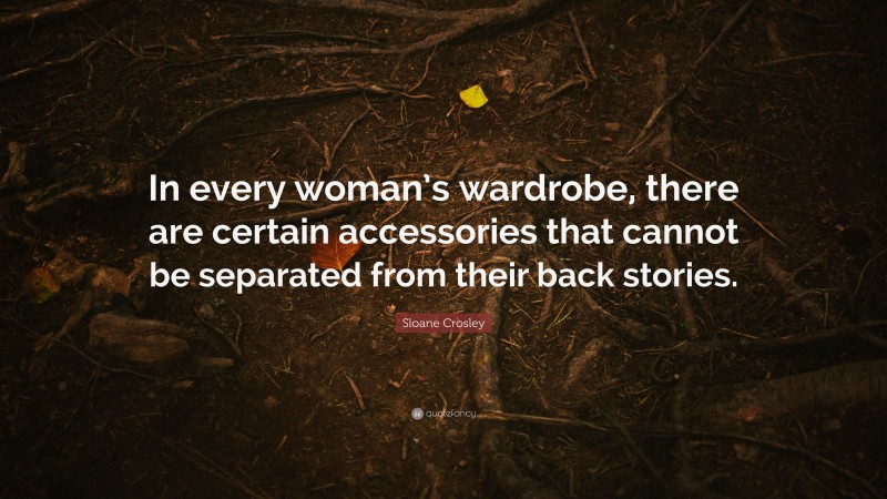 Sloane Crosley Quote: “In every woman’s wardrobe, there are certain accessories that cannot be separated from their back stories.”