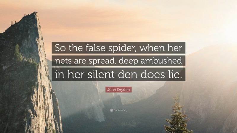 John Dryden Quote: “So the false spider, when her nets are spread, deep ambushed in her silent den does lie.”