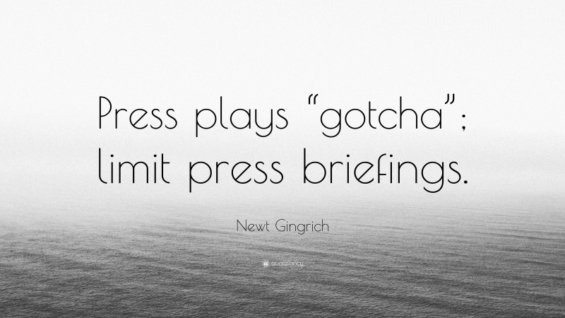 Newt Gingrich Quote: “Press plays “gotcha”; limit press briefings.”