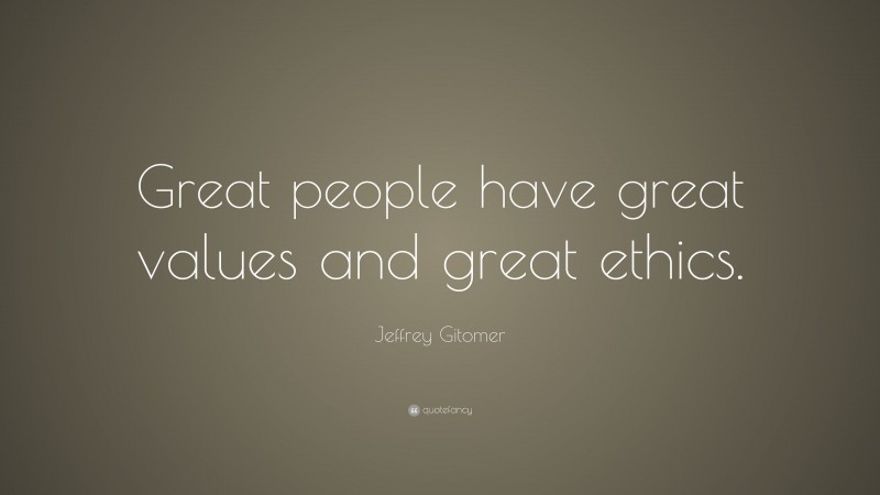 Jeffrey Gitomer Quote: “Great people have great values and great ethics.”
