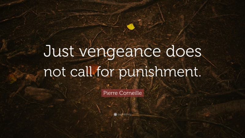 Pierre Corneille Quote: “Just vengeance does not call for punishment.”