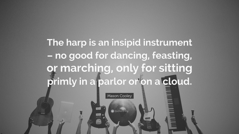 Mason Cooley Quote: “The harp is an insipid instrument – no good for dancing, feasting, or marching, only for sitting primly in a parlor or on a cloud.”