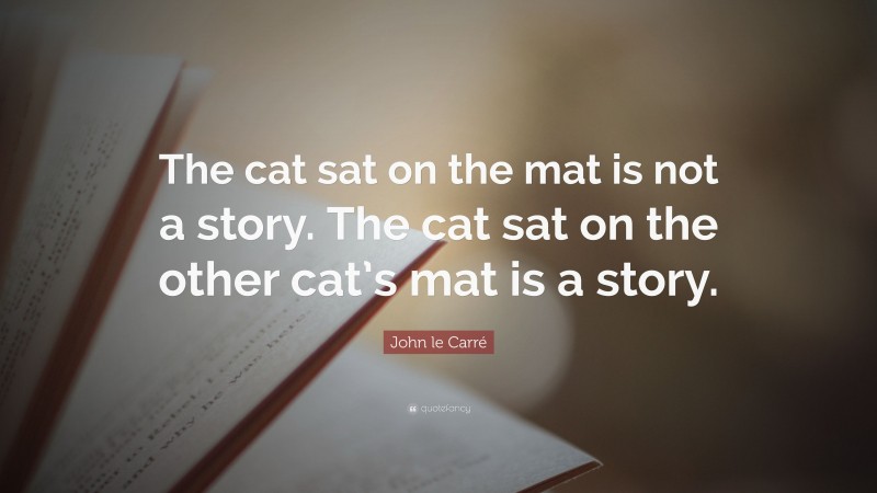 John le Carré Quote: “The cat sat on the mat is not a story. The cat sat on the other cat’s mat is a story.”