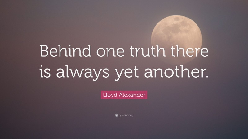 Lloyd Alexander Quote: “Behind one truth there is always yet another.”