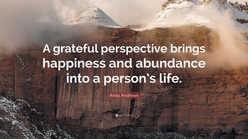Andy Andrews Quote: “A grateful perspective brings happiness and abundance into a person’s life.”