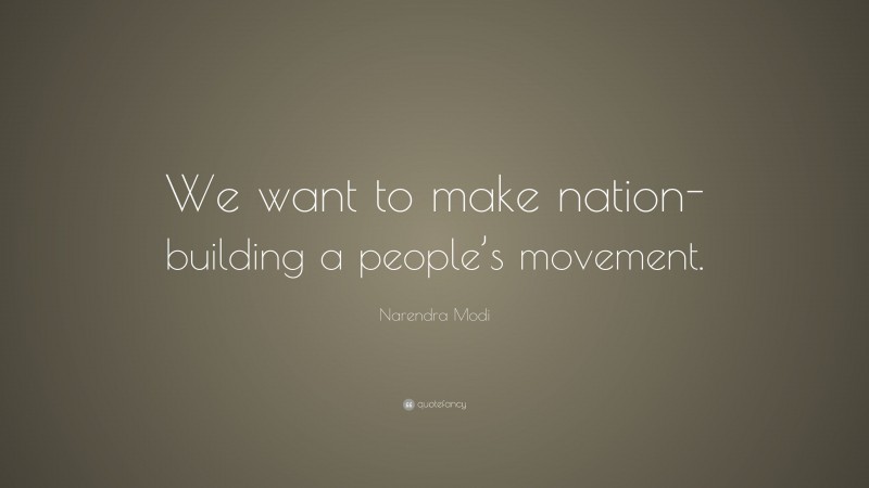 Narendra Modi Quote: “We want to make nation-building a people’s movement.”