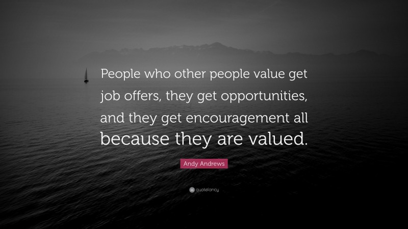 Andy Andrews Quote: “People who other people value get job offers, they get opportunities, and they get encouragement all because they are valued.”