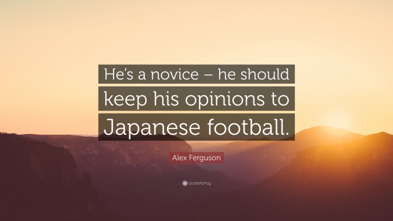Alex Ferguson Quote: “He’s a novice – he should keep his opinions to Japanese football.”
