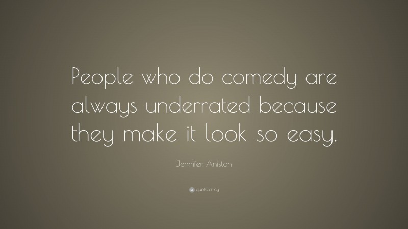 Jennifer Aniston Quote: “People who do comedy are always underrated because they make it look so easy.”