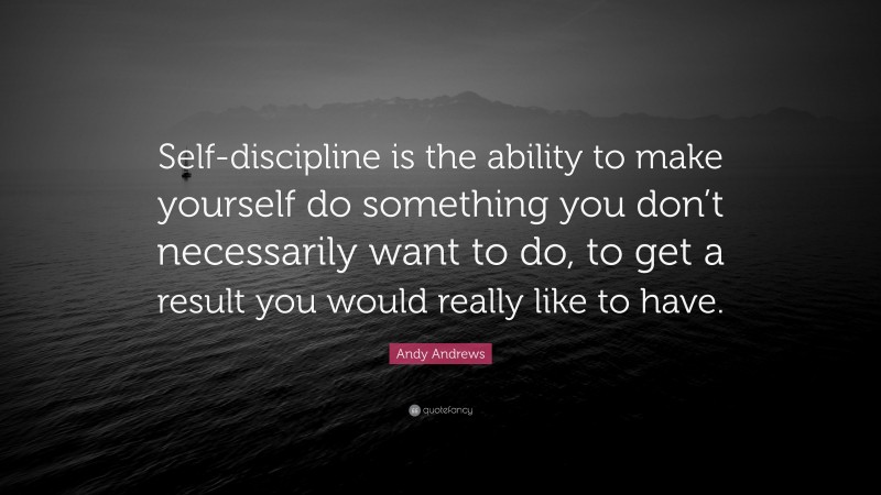 Andy Andrews Quote: “Self-discipline is the ability to make yourself do ...