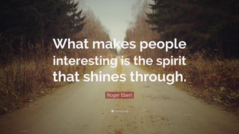 Roger Ebert Quote: “What makes people interesting is the spirit that shines through.”