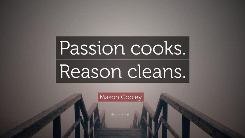 Mason Cooley Quote: “Passion cooks. Reason cleans.”
