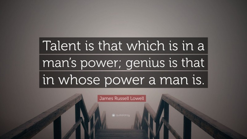 James Russell Lowell Quote: “Talent is that which is in a man’s power; genius is that in whose power a man is.”