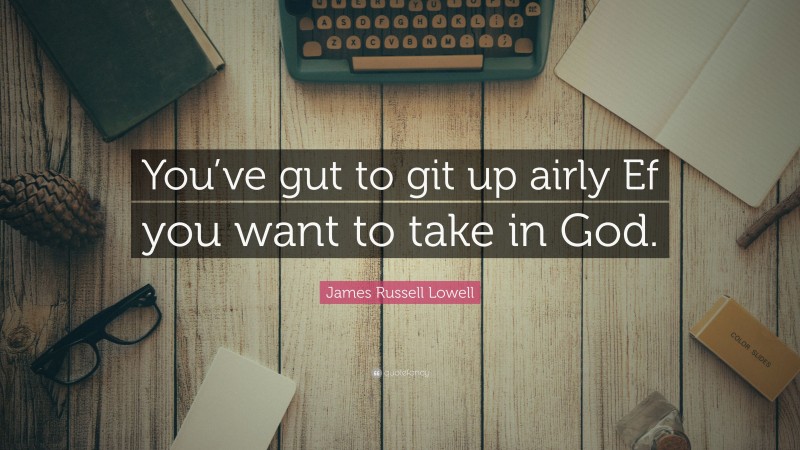 James Russell Lowell Quote: “You’ve gut to git up airly Ef you want to take in God.”