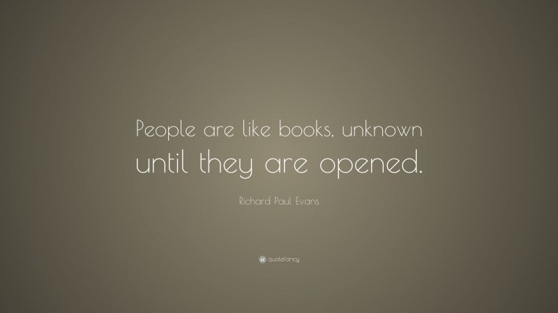 Richard Paul Evans Quote: “People are like books, unknown until they are opened.”