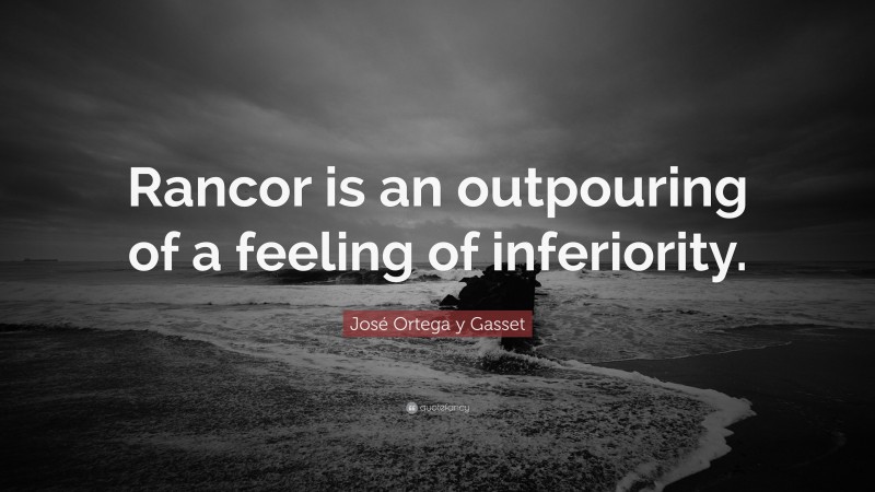José Ortega y Gasset Quote: “Rancor is an outpouring of a feeling of inferiority.”