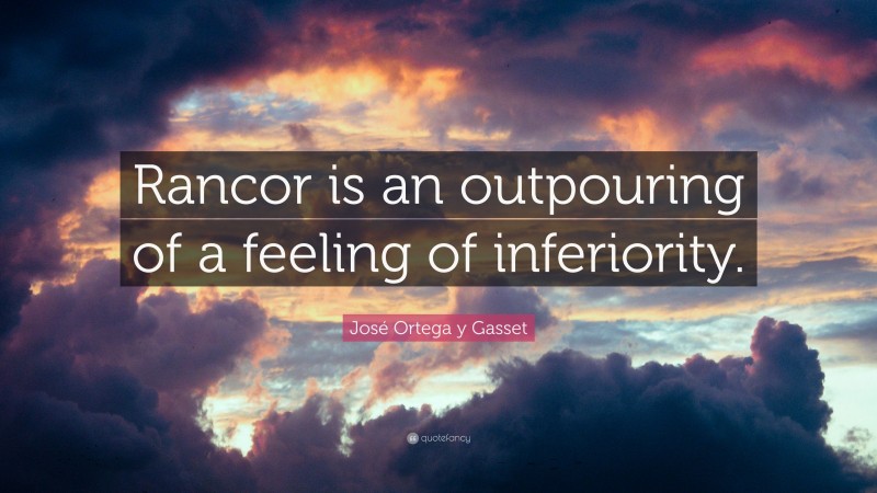 José Ortega y Gasset Quote: “Rancor is an outpouring of a feeling of inferiority.”