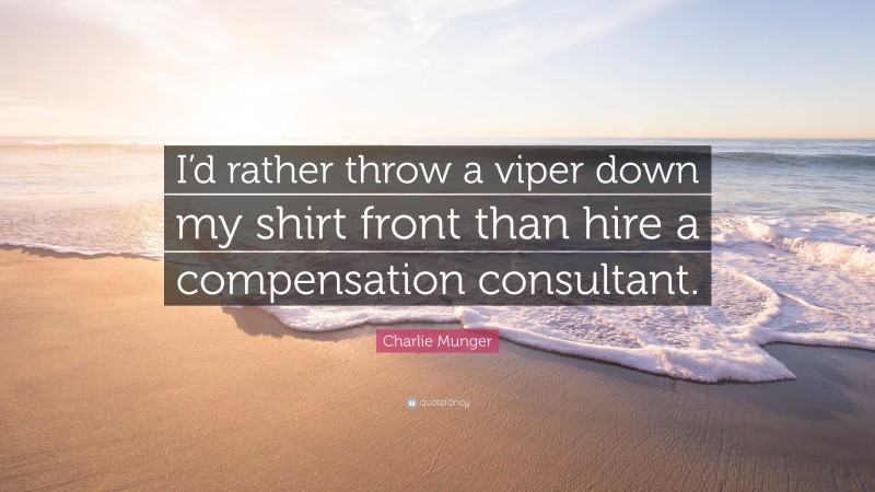 Charlie Munger Quote: “I’d rather throw a viper down my shirt front than hire a compensation consultant.”