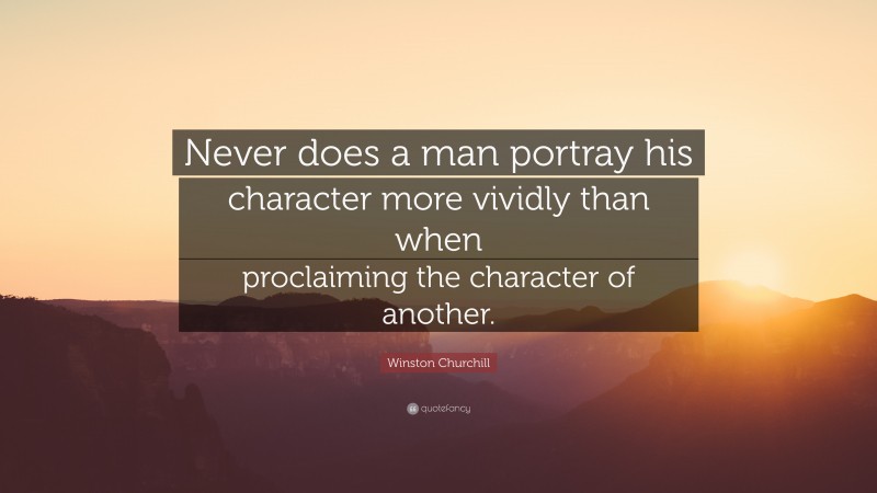 Winston Churchill Quote: “Never does a man portray his character more vividly than when proclaiming the character of another.”