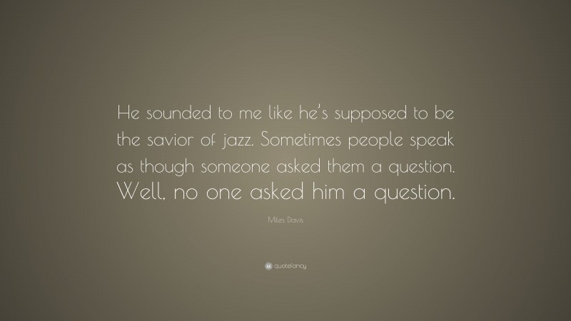Miles Davis Quote: “He sounded to me like he’s supposed to be the savior of jazz. Sometimes people speak as though someone asked them a question. Well, no one asked him a question.”