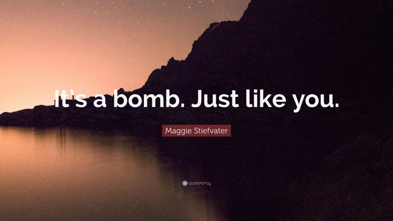 Maggie Stiefvater Quote: “It’s a bomb. Just like you.”
