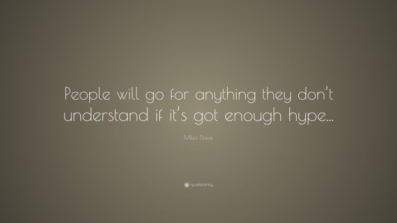 Miles Davis Quote: “People will go for anything they don’t understand if it’s got enough hype...”