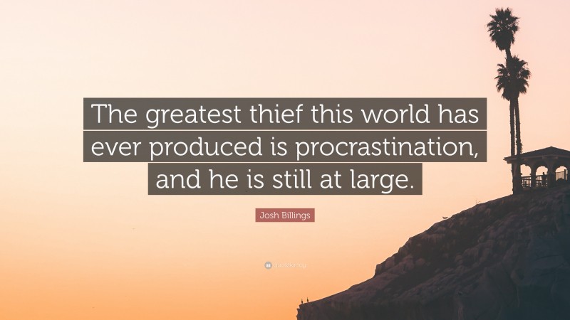 Josh Billings Quote: “The greatest thief this world has ever produced is procrastination, and he is still at large.”