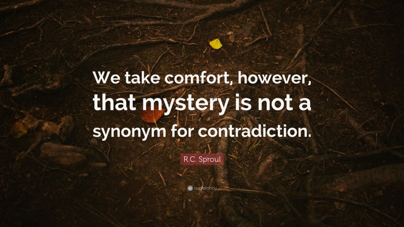 R.C. Sproul Quote: “We take comfort, however, that mystery is not a synonym for contradiction.”