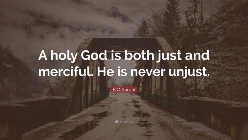 R.C. Sproul Quote: “A holy God is both just and merciful. He is never unjust.”