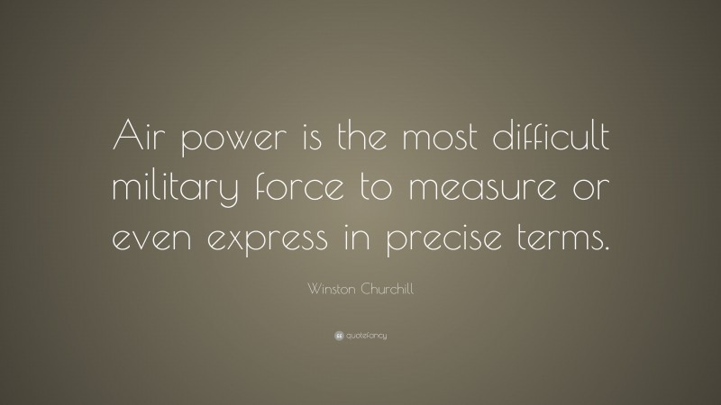 Winston Churchill Quote: “Air power is the most difficult military force to measure or even express in precise terms.”