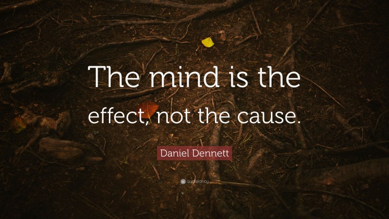 Daniel Dennett Quote: “The mind is the effect, not the cause.”