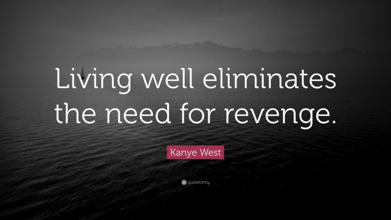 Kanye West Quote: “Living well eliminates the need for revenge.”
