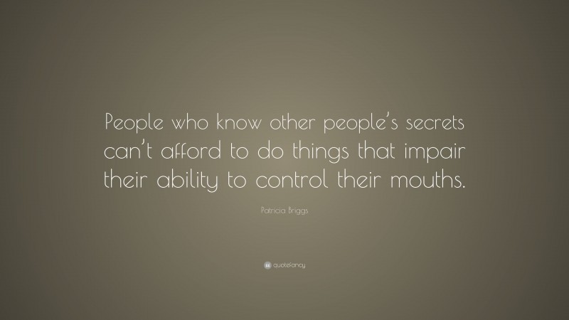 Patricia Briggs Quote: “People who know other people’s secrets can’t afford to do things that impair their ability to control their mouths.”